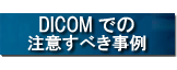 DICOM�ł̒��ӂ��ׂ�����