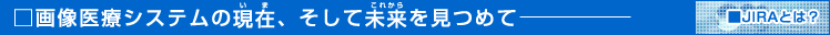 画像医療システムの現在(いま)、そして未来(これから)を見つめて−